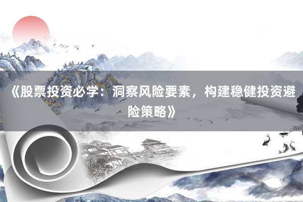 《股票投资必学：洞察风险要素，构建稳健投资避险策略》