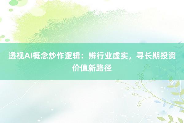 透视AI概念炒作逻辑：辨行业虚实，寻长期投资价值新路径