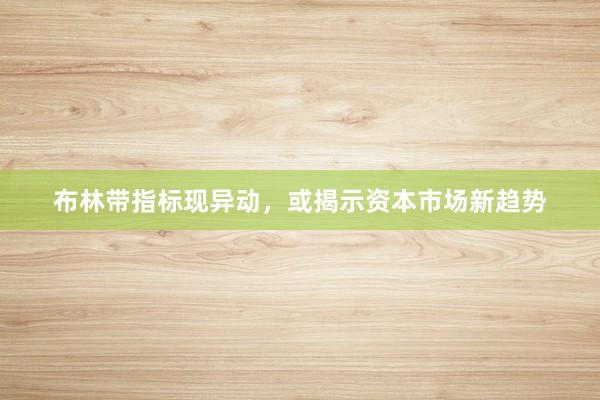 布林带指标现异动，或揭示资本市场新趋势