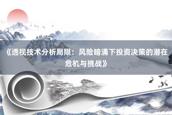 《透视技术分析局限：风险暗涌下投资决策的潜在危机与挑战》