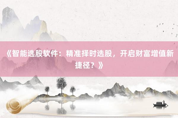《智能选股软件：精准择时选股，开启财富增值新捷径？》