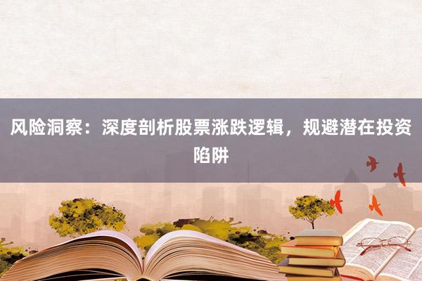 风险洞察：深度剖析股票涨跌逻辑，规避潜在投资陷阱