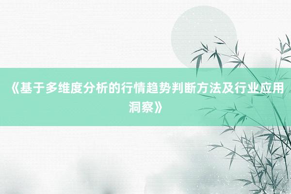 《基于多维度分析的行情趋势判断方法及行业应用洞察》