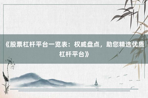 《股票杠杆平台一览表：权威盘点，助您精选优质杠杆平台》