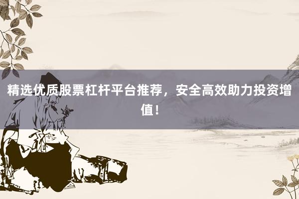精选优质股票杠杆平台推荐，安全高效助力投资增值！
