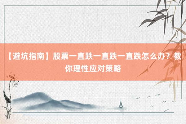 【避坑指南】股票一直跌一直跌一直跌怎么办？教你理性应对策略