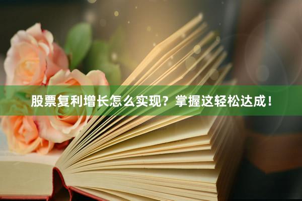 股票复利增长怎么实现？掌握这轻松达成！