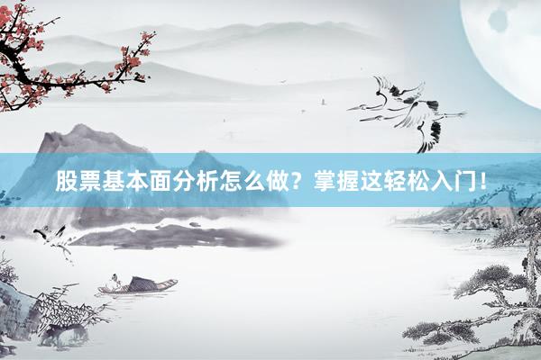 股票基本面分析怎么做？掌握这轻松入门！