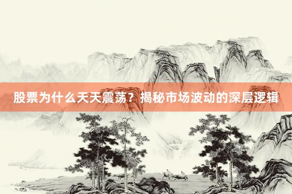 股票为什么天天震荡？揭秘市场波动的深层逻辑
