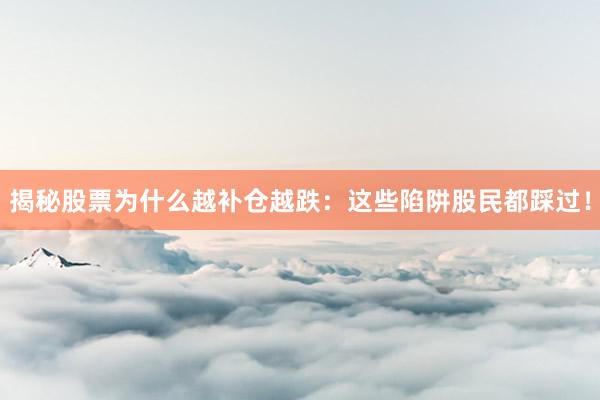 揭秘股票为什么越补仓越跌：这些陷阱股民都踩过！