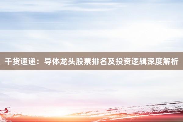 干货速递：导体龙头股票排名及投资逻辑深度解析