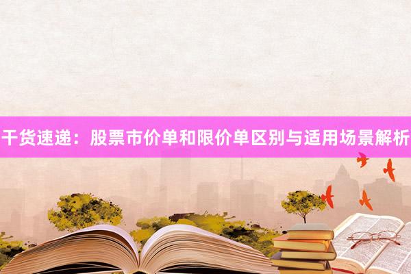 干货速递：股票市价单和限价单区别与适用场景解析
