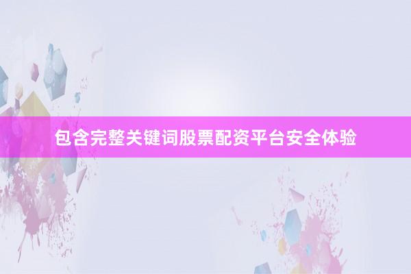 包含完整关键词股票配资平台安全体验
