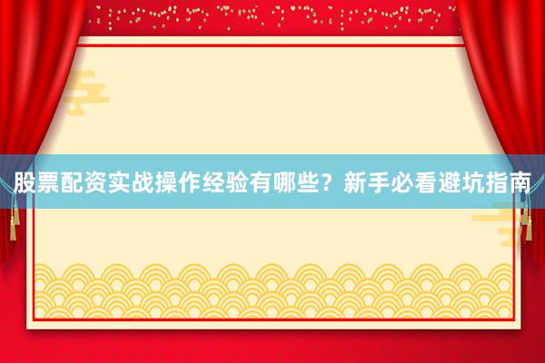 股票配资实战操作经验有哪些？新手必看避坑指南