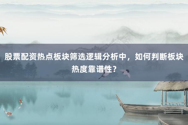 股票配资热点板块筛选逻辑分析中，如何判断板块热度靠谱性？