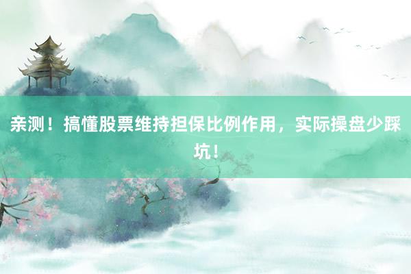 亲测!搞懂股票维持担保比例作用,实际操盘少踩坑!