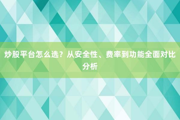 炒股平台怎么选？从安全性、费率到功能全面对比分析