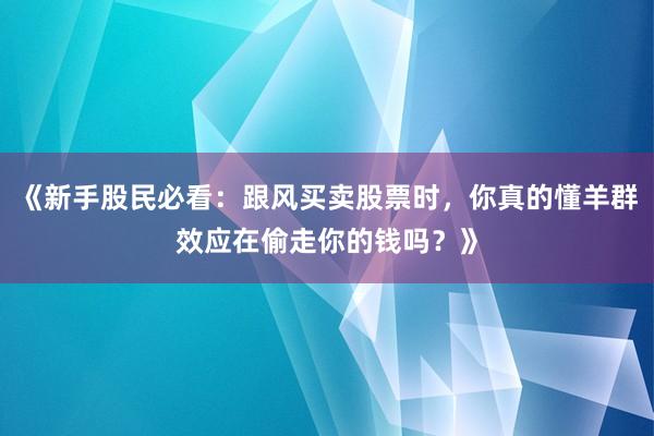 《新手股民必看：跟风买卖股票时，你真的懂羊群效应在偷走你的钱吗？》