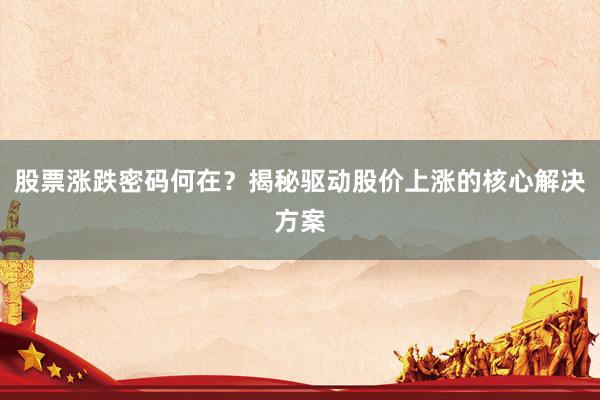 股票涨跌密码何在？揭秘驱动股价上涨的核心解决方案