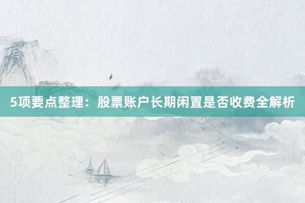 5项要点整理：股票账户长期闲置是否收费全解析
