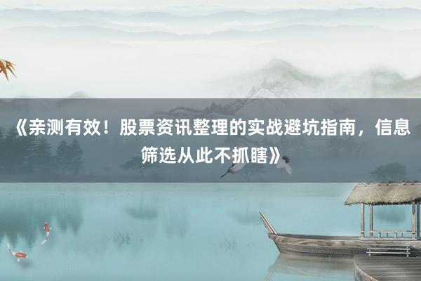《亲测有效!股票资讯整理的实战避坑指南,信息筛选从此不抓瞎》