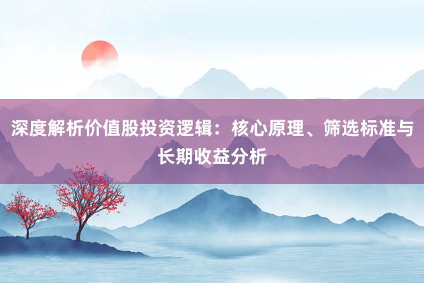 深度解析价值股投资逻辑：核心原理、筛选标准与长期收益分析