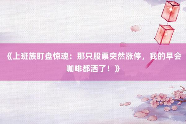 《上班族盯盘惊魂：那只股票突然涨停，我的早会咖啡都洒了！》