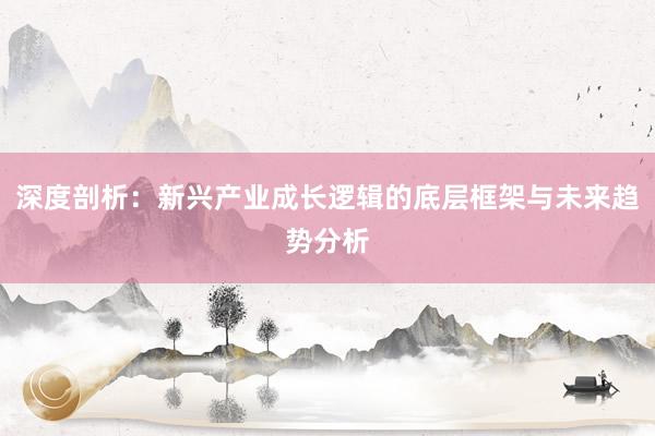 深度剖析：新兴产业成长逻辑的底层框架与未来趋势分析