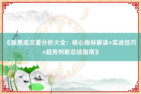 《股票成交量分析大全：核心指标解读+实战技巧+趋势判断总结指南》