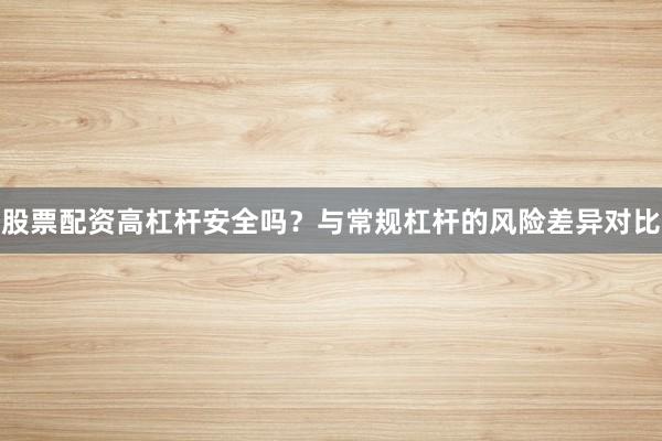股票配资高杠杆安全吗？与常规杠杆的风险差异对比