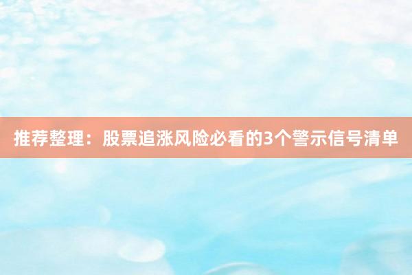 推荐整理：股票追涨风险必看的3个警示信号清单