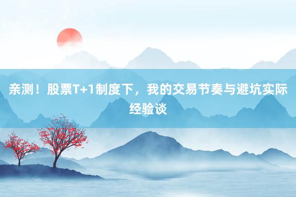亲测！股票T+1制度下，我的交易节奏与避坑实际经验谈