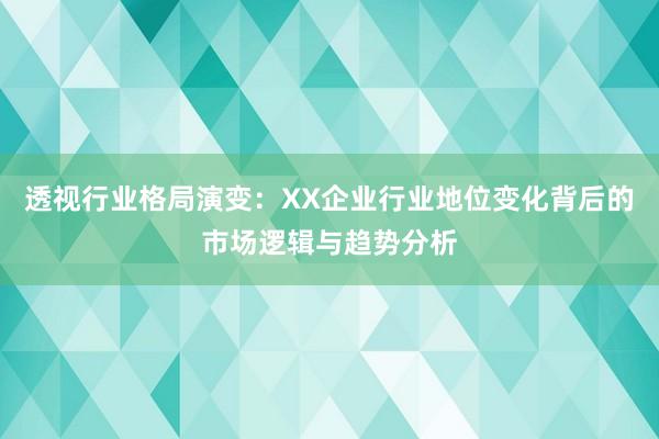 透视行业格局演变:XX企业行业地位变化背后的市场逻辑与趋势分析