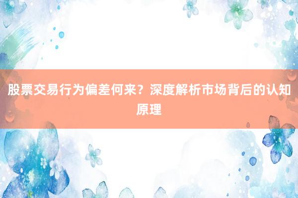 股票交易行为偏差何来？深度解析市场背后的认知原理