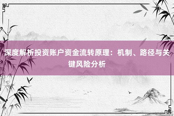 深度解析投资账户资金流转原理：机制、路径与关键风险分析