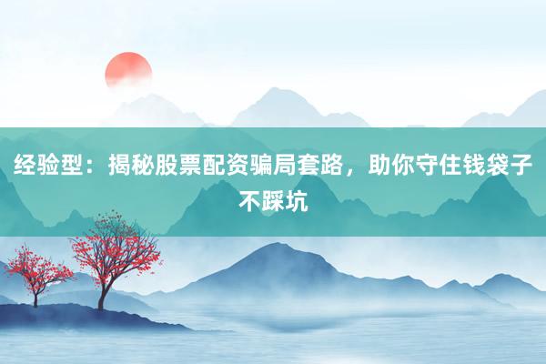 经验型：揭秘股票配资骗局套路，助你守住钱袋子不踩坑