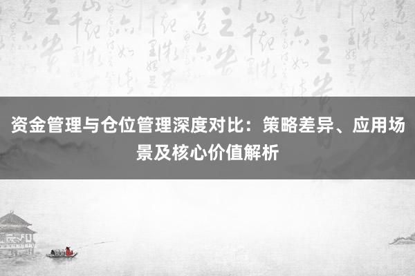 资金管理与仓位管理深度对比：策略差异、应用场景及核心价值解析