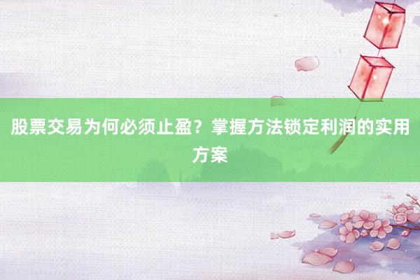 股票交易为何必须止盈？掌握方法锁定利润的实用方案