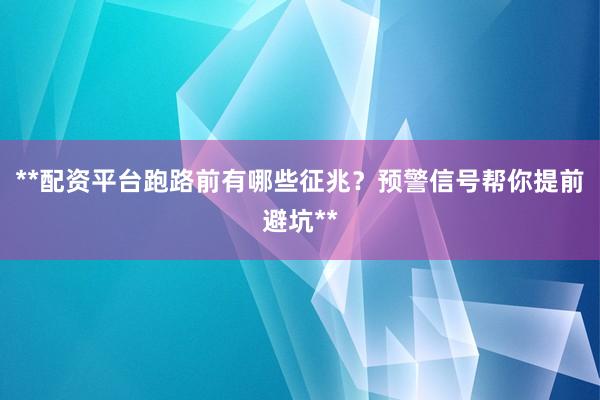**配资平台跑路前有哪些征兆？预警信号帮你提前避坑**