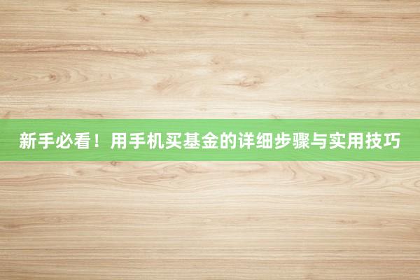 新手必看！用手机买基金的详细步骤与实用技巧