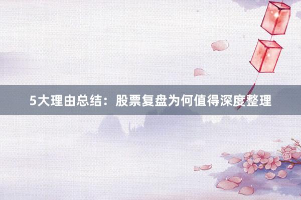 5大理由总结：股票复盘为何值得深度整理