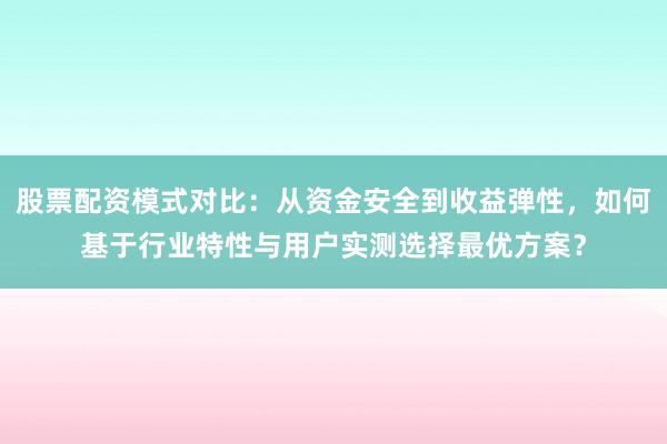 股票配资模式对比：从资金安全到收益弹性，如何基于行业特性与用户实测选择最优方案？