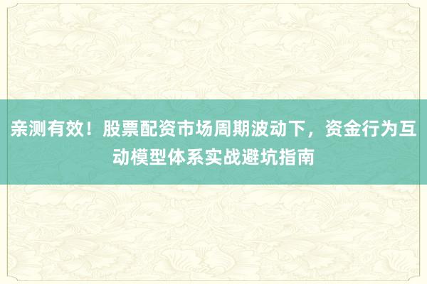 亲测有效！股票配资市场周期波动下，资金行为互动模型体系实战避坑指南