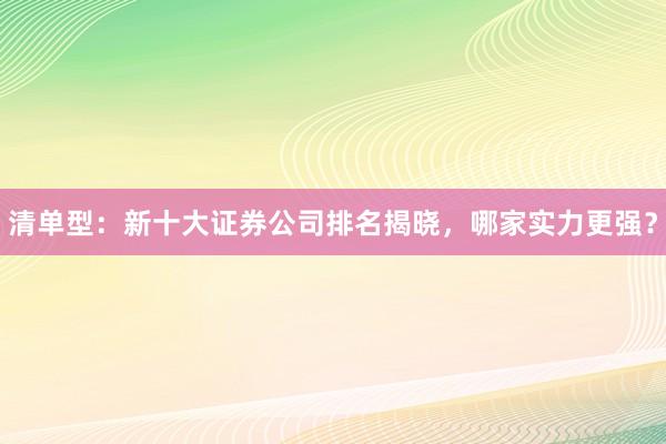 清单型：新十大证券公司排名揭晓，哪家实力更强？