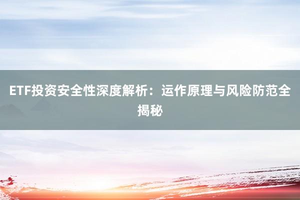 ETF投资安全性深度解析：运作原理与风险防范全揭秘