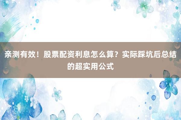 亲测有效！股票配资利息怎么算？实际踩坑后总结的超实用公式