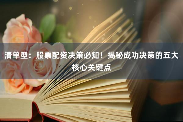 清单型：股票配资决策必知！揭秘成功决策的五大核心关键点